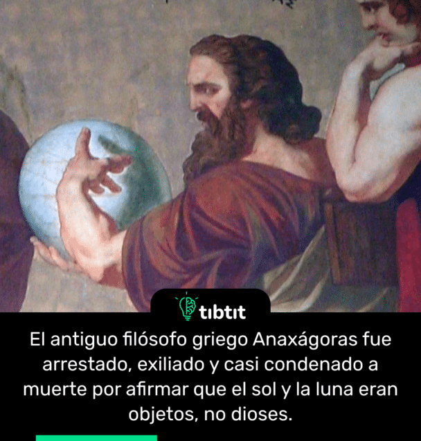 El antiguo filósofo griego Anaxágoras fue arrestado, exiliado y casi condenado a muerte por afirmar que el sol y la luna eran objetos, no dioses.