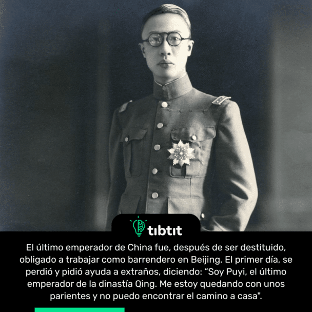 El último emperador de China fue, después de ser destituido, obligado a trabajar como barrendero en Beijing. El primer día, se perdió y pidió ayuda a extraños, diciendo: “Soy Puyi, el último emperador de la dinastía Qing. Me estoy quedando con unos parientes y no puedo encontrar el camino a casa".