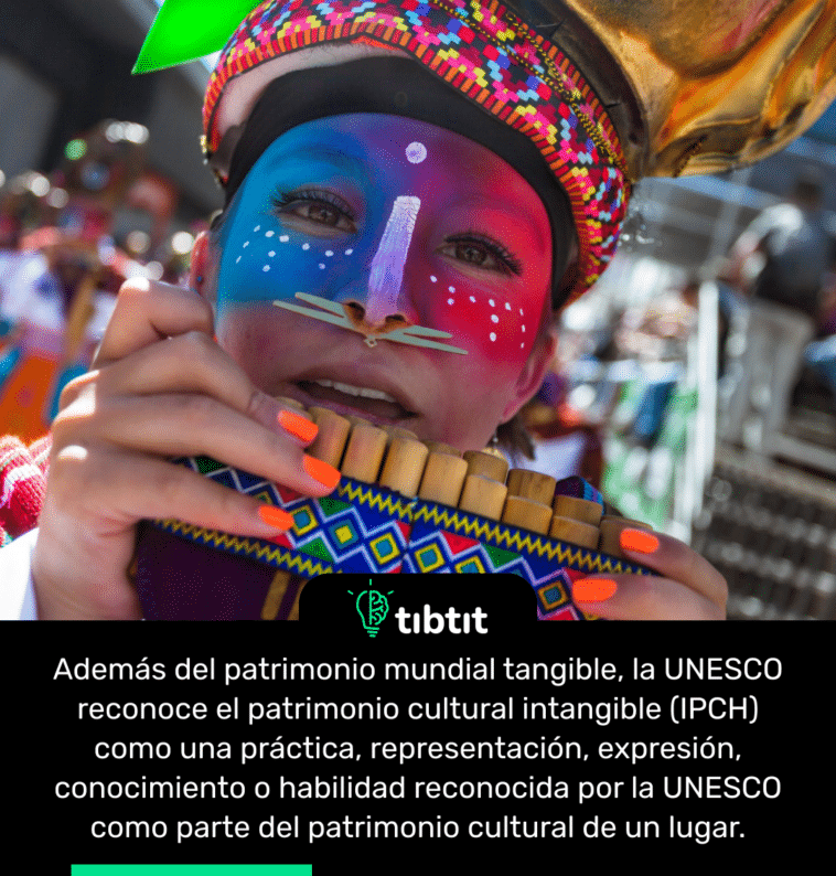 Además del patrimonio mundial tangible, la UNESCO reconoce el patrimonio cultural intangible (IPCH) como una práctica, representación, expresión, conocimiento o habilidad reconocida por la UNESCO como parte del patrimonio cultural de un lugar.