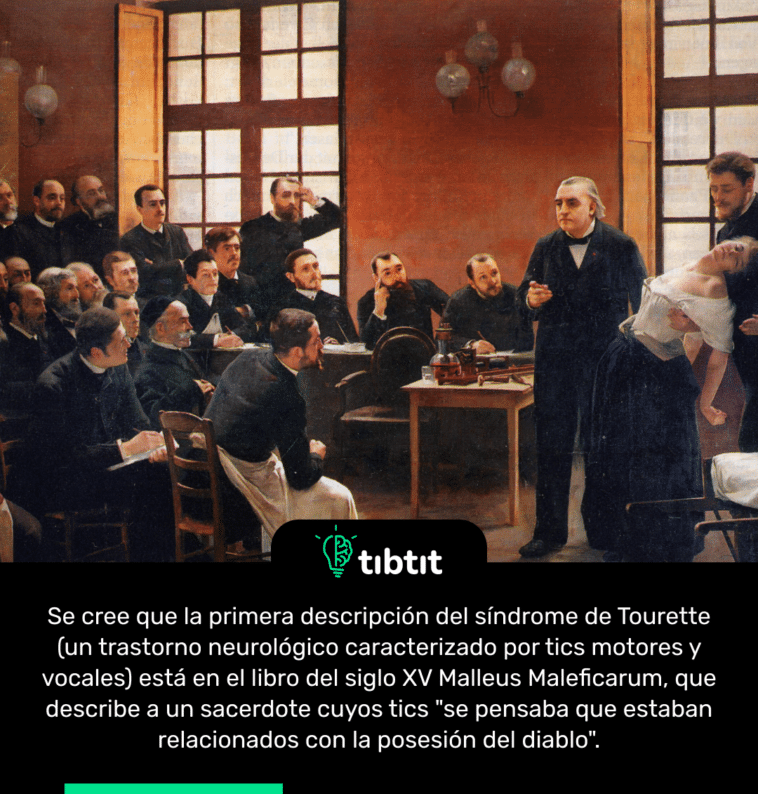 Se cree que la primera descripción del síndrome de Tourette (un trastorno neurológico caracterizado por tics motores y vocales) está en el libro del siglo XV Malleus Maleficarum, que describe a un sacerdote cuyos tics "se pensaba que estaban relacionados con la posesión del diablo".