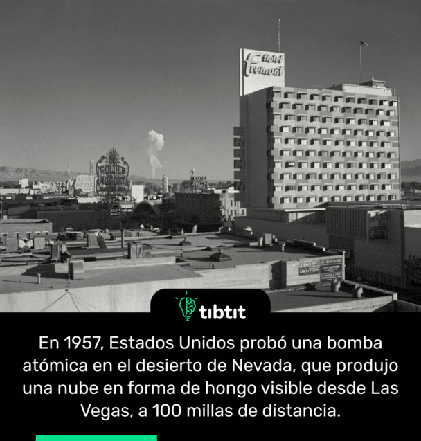 En 1957, Estados Unidos probó una bomba atómica en el desierto de Nevada, que produjo una nube en forma de hongo visible desde Las Vegas, a 100 millas de distancia.