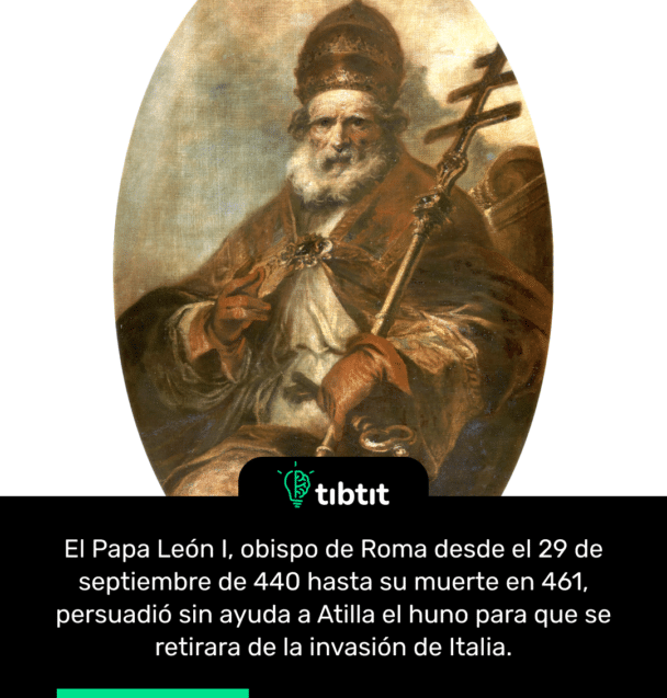 El Papa León I, obispo de Roma desde el 29 de septiembre de 440 hasta su muerte en 461, persuadió sin ayuda a Atilla el huno para que se retirara de la invasión de Italia.