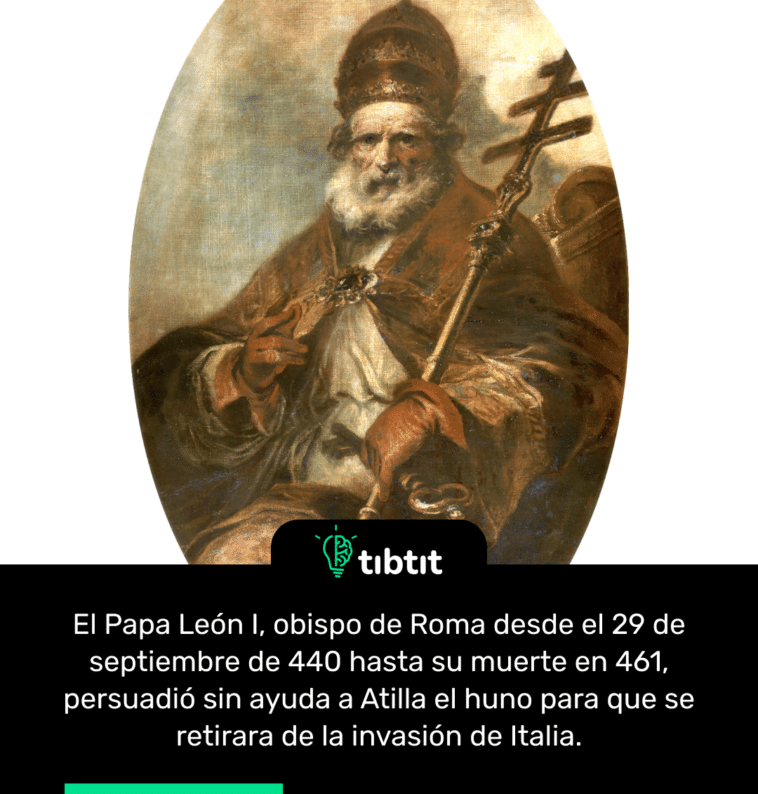 El Papa León I, obispo de Roma desde el 29 de septiembre de 440 hasta su muerte en 461, persuadió sin ayuda a Atilla el huno para que se retirara de la invasión de Italia.