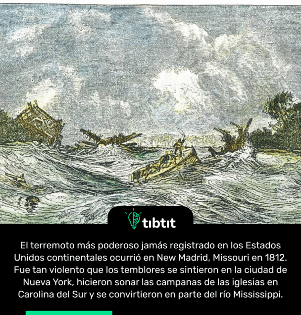 El terremoto más poderoso jamás registrado en los Estados Unidos continentales ocurrió en New Madrid, Missouri en 1812. Fue tan violento que los temblores se sintieron en la ciudad de Nueva York, hicieron sonar las campanas de las iglesias en Carolina del Sur y se convirtieron en parte del río Mississippi.