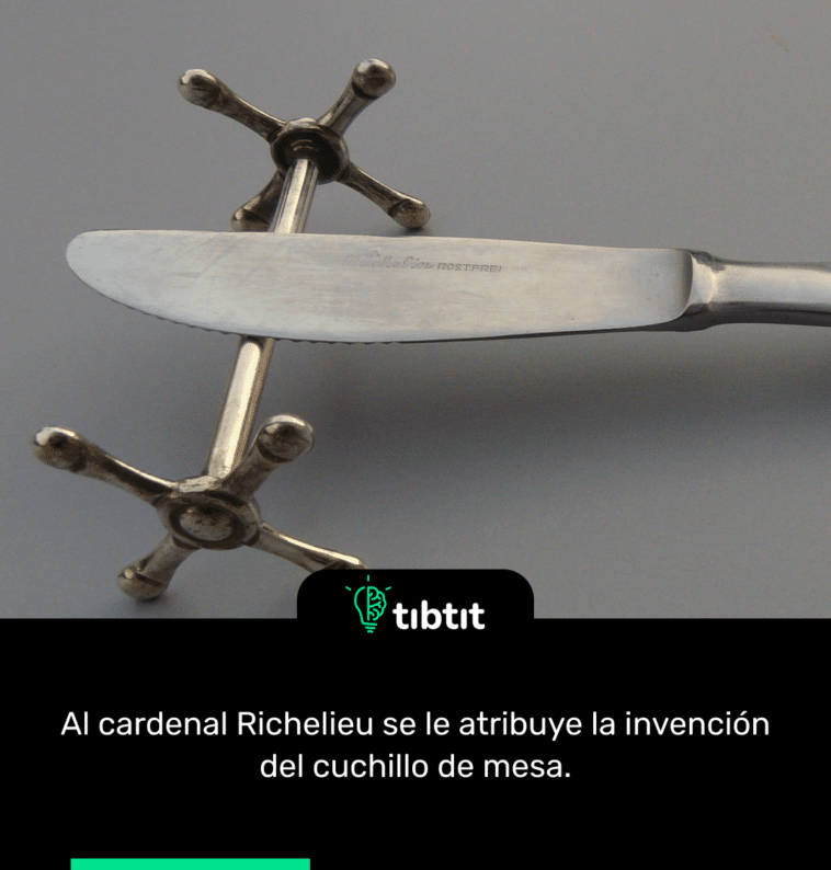 Al cardenal Richelieu se le atribuye la invención del cuchillo de mesa.