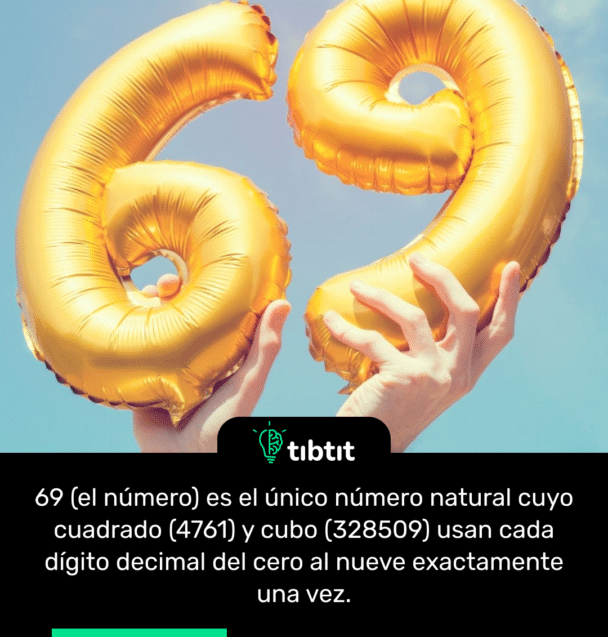 69 (el número) es el único número natural cuyo cuadrado (4761) y cubo (328509) usan cada dígito decimal del cero al nueve exactamente una vez.