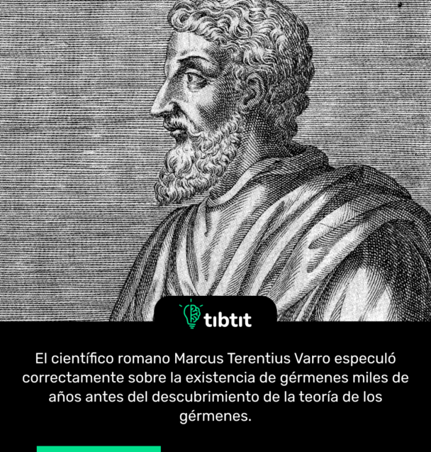 El científico romano Marcus Terentius Varro especuló correctamente sobre la existencia de gérmenes miles de años antes del descubrimiento de la teoría de los gérmenes.