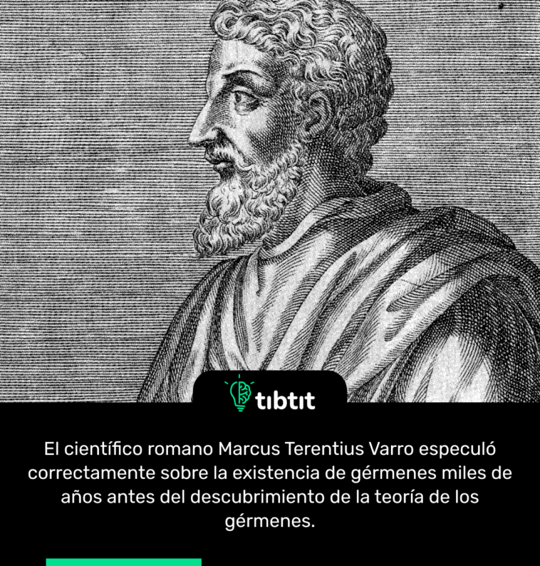 El científico romano Marcus Terentius Varro especuló correctamente sobre la existencia de gérmenes miles de años antes del descubrimiento de la teoría de los gérmenes.