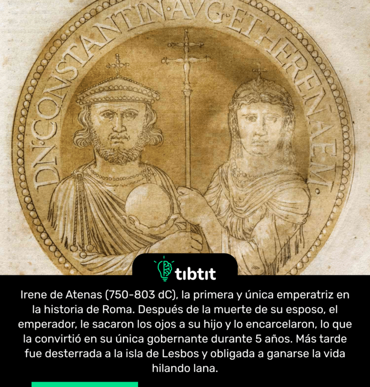 Irene de Atenas (750-803 dC), la primera y única emperatriz en la historia de Roma. Después de la muerte de su esposo, el emperador, le sacaron los ojos a su hijo y lo encarcelaron, lo que la convirtió en su única gobernante durante 5 años. Más tarde fue desterrada a la isla de Lesbos y obligada a ganarse la vida hilando lana.