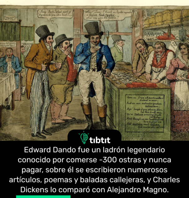 Edward Dando fue un ladrón legendario conocido por comerse -300 ostras y nunca pagar, sobre él se escribieron numerosos artículos, poemas y baladas callejeras, y Charles Dickens lo comparó con Alejandro Magno.