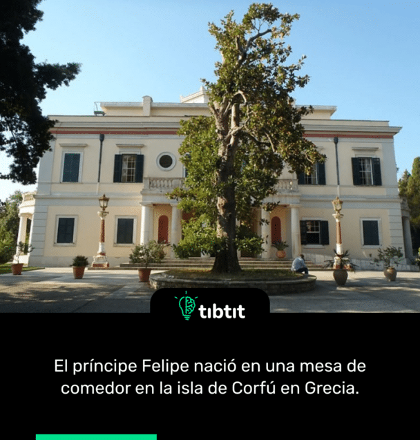 El príncipe Felipe nació en una mesa de comedor en la isla de Corfú en Grecia.