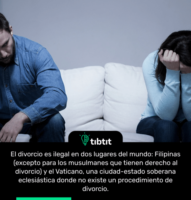 El divorcio es ilegal en dos lugares del mundo: Filipinas (excepto para los musulmanes que tienen derecho al divorcio) y el Vaticano, una ciudad-estado soberana eclesiástica donde no existe un procedimiento de divorcio.