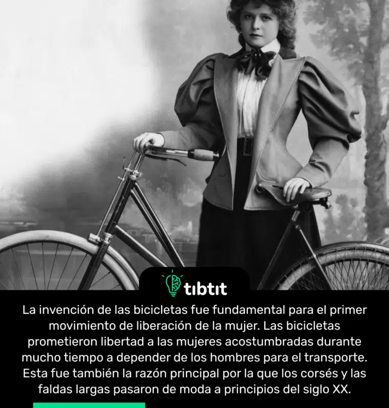 La invención de las bicicletas fue fundamental para el primer movimiento de liberación de la mujer. Las bicicletas prometieron libertad a las mujeres acostumbradas durante mucho tiempo a depender de los hombres para el transporte. Esta fue también la razón principal por la que los corsés y las faldas largas pasaron de moda a principios del siglo XX.