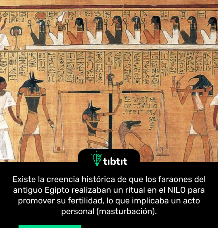 Existe la creencia histórica de que los faraones del antiguo Egipto realizaban un ritual en el NILO para promover su fertilidad, lo que implicaba un acto personal (masturbación).