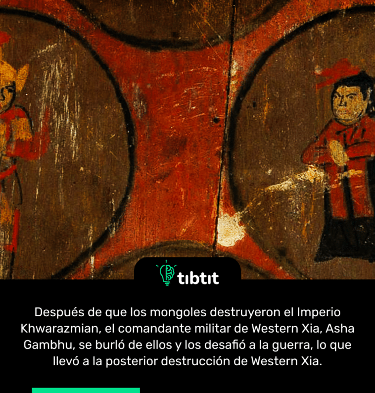 Después de que los mongoles destruyeron el Imperio Khwarazmian, el comandante militar de Western Xia, Asha Gambhu, se burló de ellos y los desafió a la guerra, lo que llevó a la posterior destrucción de Western Xia.