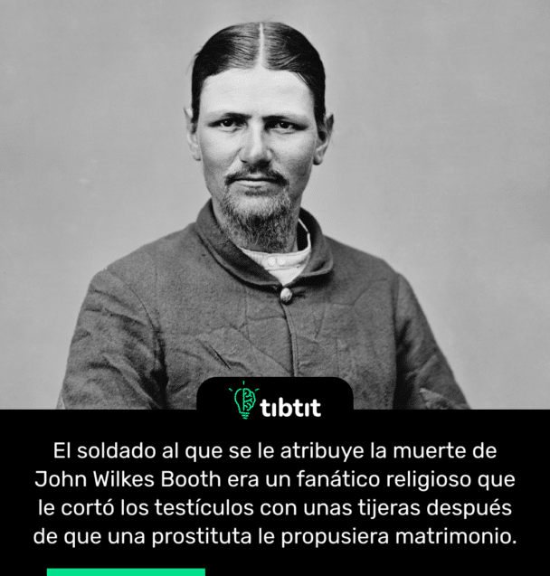 El soldado al que se le atribuye la muerte de John Wilkes Booth era un fanático religioso que le cortó los testículos con unas tijeras después de que una prostituta le propusiera matrimonio.