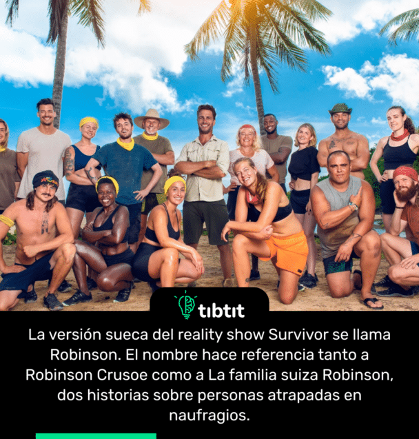 La versión sueca del reality show Survivor se llama Robinson. El nombre hace referencia tanto a Robinson Crusoe como a La familia suiza Robinson, dos historias sobre personas atrapadas en naufragios.