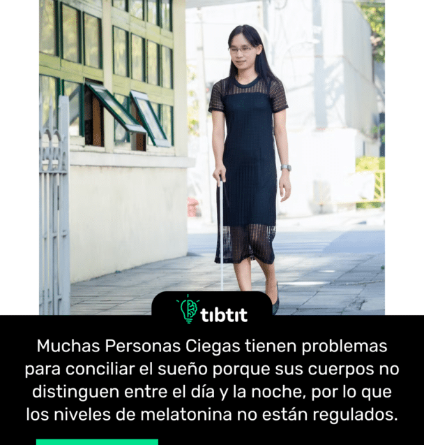 Muchas Personas Ciegas tienen problemas para conciliar el sueño porque sus cuerpos no distinguen entre el día y la noche, por lo que los niveles de melatonina no están regulados.