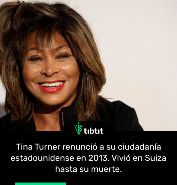 Tina Turner renunció a su ciudadanía estadounidense en 2013. Vivió en Suiza hasta su muerte.