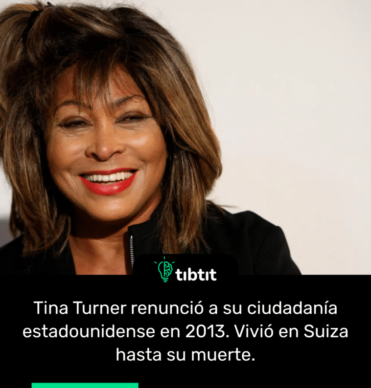 Tina Turner renunció a su ciudadanía estadounidense en 2013. Vivió en Suiza hasta su muerte.