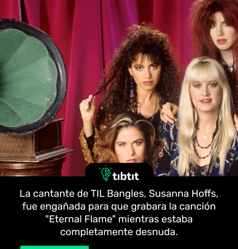 La cantante de TIL Bangles, Susanna Hoffs, fue engañada para que grabara la canción "Eternal Flame" mientras estaba completamente desnuda.