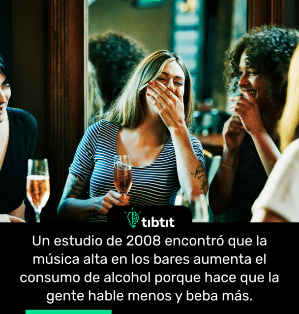 Un estudio de 2008 encontró que la música alta en los bares aumenta el consumo de alcohol porque hace que la gente hable menos y beba más.