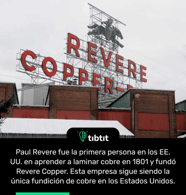 Paul Revere fue la primera persona en los EE. UU. en aprender a laminar cobre en 1801 y fundó Revere Copper. Esta empresa sigue siendo la única fundición de cobre en los Estados Unidos.