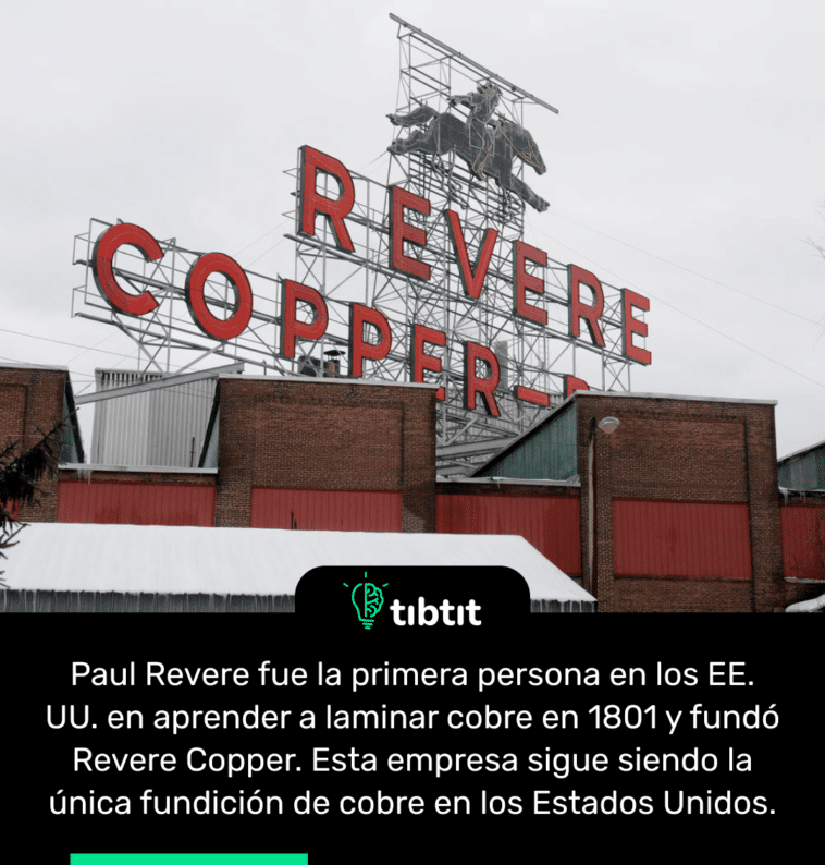 Paul Revere fue la primera persona en los EE. UU. en aprender a laminar cobre en 1801 y fundó Revere Copper. Esta empresa sigue siendo la única fundición de cobre en los Estados Unidos.