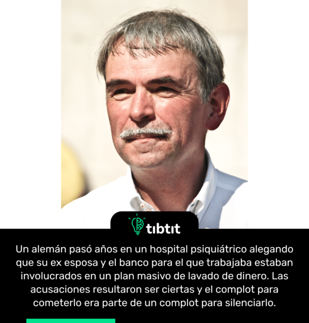 Un alemán pasó años en un hospital psiquiátrico alegando que su ex esposa y el banco para el que trabajaba estaban involucrados en un plan masivo de lavado de dinero. Las acusaciones resultaron ser ciertas y el complot para cometerlo era parte de un complot para silenciarlo.
