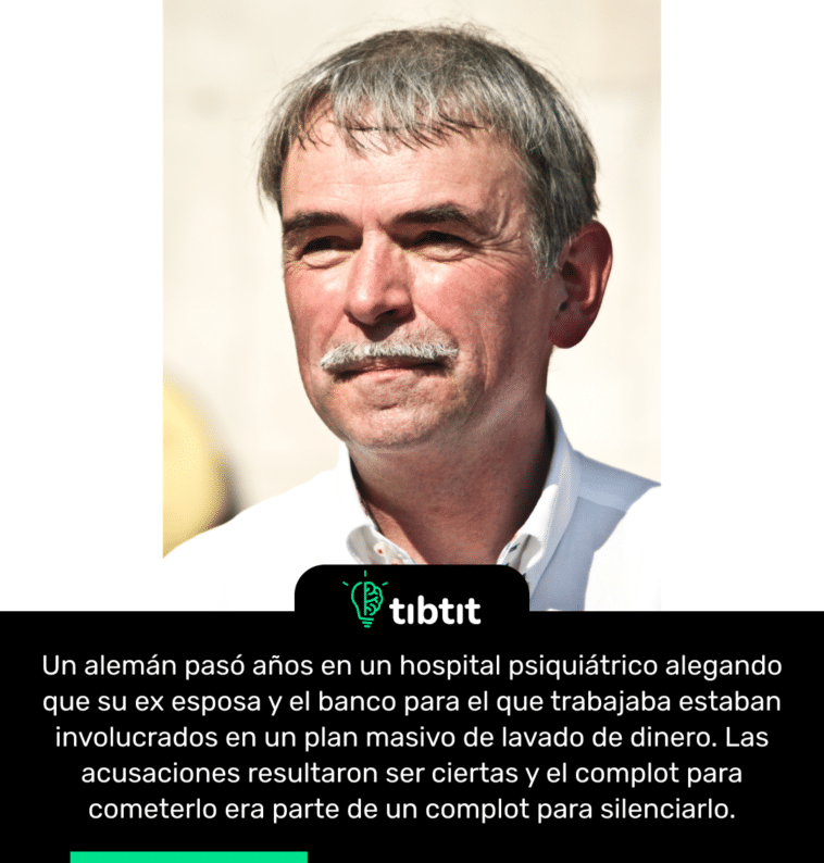 Un alemán pasó años en un hospital psiquiátrico alegando que su ex esposa y el banco para el que trabajaba estaban involucrados en un plan masivo de lavado de dinero. Las acusaciones resultaron ser ciertas y el complot para cometerlo era parte de un complot para silenciarlo.