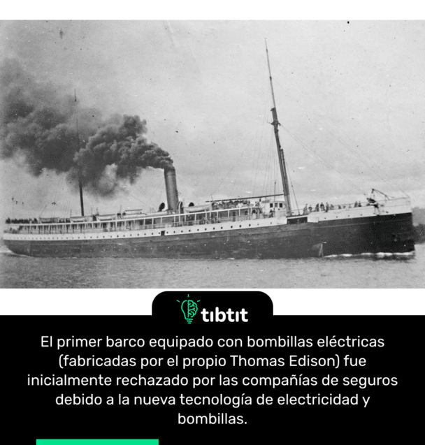El primer barco equipado con bombillas eléctricas (fabricadas por el propio Thomas Edison) fue inicialmente rechazado por las compañías de seguros debido a la nueva tecnología de electricidad y bombillas.