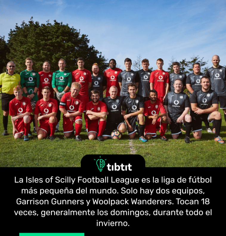 La Isles of Scilly Football League es la liga de fútbol más pequeña del mundo. Solo hay dos equipos, Garrison Gunners y Woolpack Wanderers. Tocan 18 veces, generalmente los domingos, durante todo el invierno.