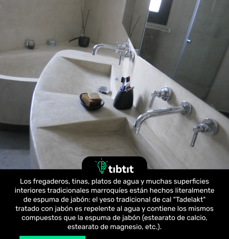Los fregaderos, tinas, platos de agua y muchas superficies interiores tradicionales marroquíes están hechos literalmente de espuma de jabón: el yeso tradicional de cal "Tadelakt" tratado con jabón es repelente al agua y contiene los mismos compuestos que la espuma de jabón (estearato de calcio, estearato de magnesio, etc.).