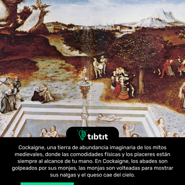 Cockaigne, una tierra de abundancia imaginaria de los mitos medievales, donde las comodidades físicas y los placeres están siempre al alcance de tu mano. En Cockaigne, los abades son golpeados por sus monjes, las monjas son volteadas para mostrar sus nalgas y el queso cae del cielo.