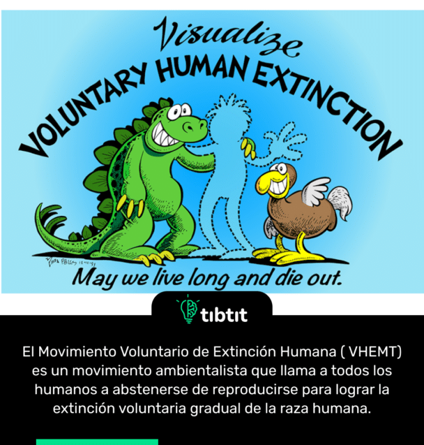 El Movimiento Voluntario de Extinción Humana ( VHEMT) es un movimiento ambientalista que llama a todos los humanos a abstenerse de reproducirse para lograr la extinción voluntaria gradual de la raza humana.
