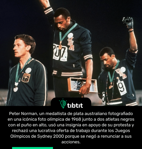Peter Norman, un medallista de plata australiano fotografiado en una icónica foto olímpica de 1968 junto a dos atletas negros con el puño en alto, usó una insignia en apoyo de su protesta y rechazó una lucrativa oferta de trabajo durante los Juegos Olímpicos de Sydney 2000 porque se negó a renunciar a sus acciones.