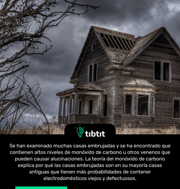 Se han examinado muchas casas embrujadas y se ha encontrado que contienen altos niveles de monóxido de carbono u otros venenos que pueden causar alucinaciones. La teoría del monóxido de carbono explica por qué las casas embrujadas son en su mayoría casas antiguas que tienen más probabilidades de contener electrodomésticos viejos y defectuosos.
