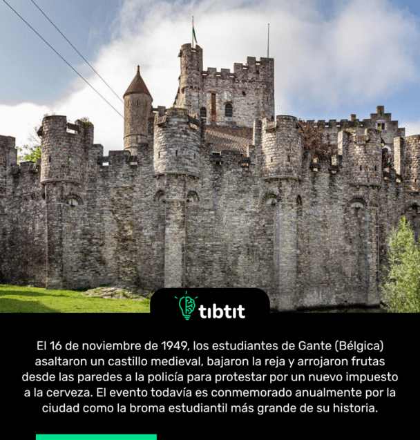 El 16 de noviembre de 1949, los estudiantes de Gante (Bélgica) asaltaron un castillo medieval, bajaron la reja y arrojaron frutas desde las paredes a la policía para protestar por un nuevo impuesto a la cerveza. El evento todavía es conmemorado anualmente por la ciudad como la broma estudiantil más grande de su historia.
