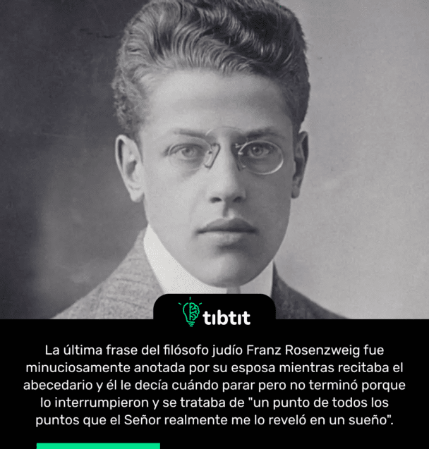 La última frase del filósofo judío Franz Rosenzweig fue minuciosamente anotada por su esposa mientras recitaba el abecedario y él le decía cuándo parar pero no terminó porque lo interrumpieron y se trataba de "un punto de todos los puntos que el Señor realmente me lo reveló en un sueño".