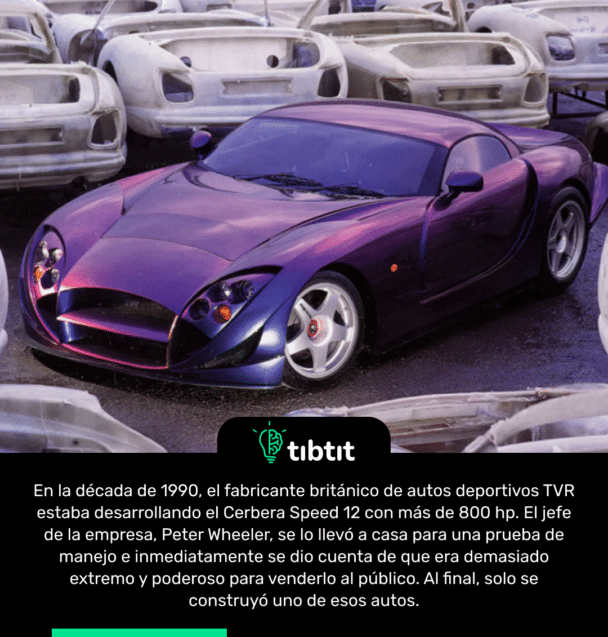 En la década de 1990, el fabricante británico de autos deportivos TVR estaba desarrollando el Cerbera Speed 12 con más de 800 hp. El jefe de la empresa, Peter Wheeler, se lo llevó a casa para una prueba de manejo e inmediatamente se dio cuenta de que era demasiado extremo y poderoso para venderlo al público. Al final, solo se construyó uno de esos autos.