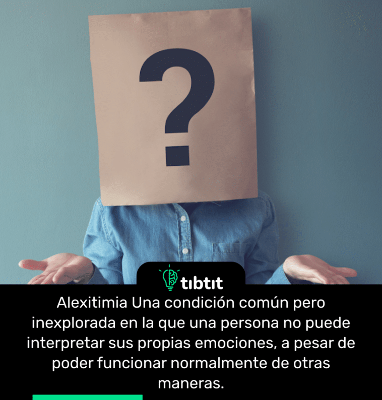 Alexitimia Una condición común pero inexplorada en la que una persona no puede interpretar sus propias emociones, a pesar de poder funcionar normalmente de otras maneras.