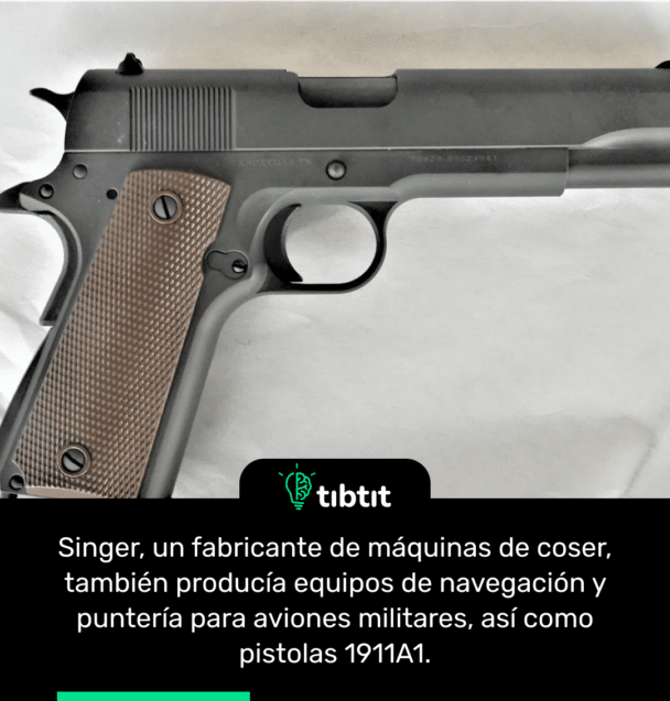 Singer, un fabricante de máquinas de coser, también producía equipos de navegación y puntería para aviones militares, así como pistolas 1911A1.
