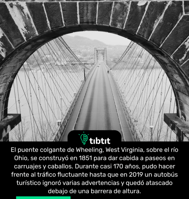 El puente colgante de Wheeling, West Virginia, sobre el río Ohio, se construyó en 1851 para dar cabida a paseos en carruajes y caballos. Durante casi 170 años, pudo hacer frente al tráfico fluctuante hasta que en 2019 un autobús turístico ignoró varias advertencias y quedó atascado debajo de una barrera de altura.