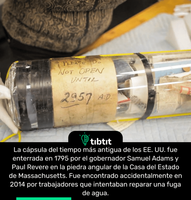 La cápsula del tiempo más antigua de los EE. UU. fue enterrada en 1795 por el gobernador Samuel Adams y Paul Revere en la piedra angular de la Casa del Estado de Massachusetts. Fue encontrado accidentalmente en 2014 por trabajadores que intentaban reparar una fuga de agua.