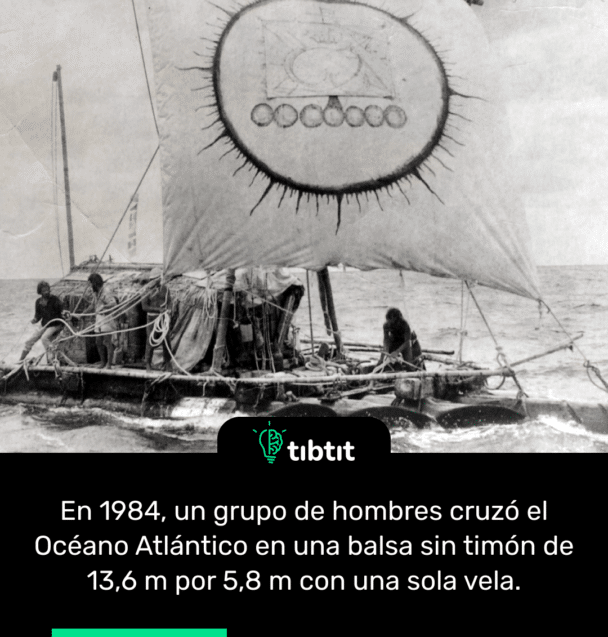 En 1984, un grupo de hombres cruzó el Océano Atlántico en una balsa sin timón de 13,6 m por 5,8 m con una sola vela.