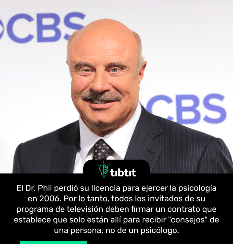 El Dr. Phil perdió su licencia para ejercer la psicología en 2006. Por lo tanto, todos los invitados de su programa de televisión deben firmar un contrato que establece que solo están allí para recibir "consejos" de una persona, no de un psicólogo.