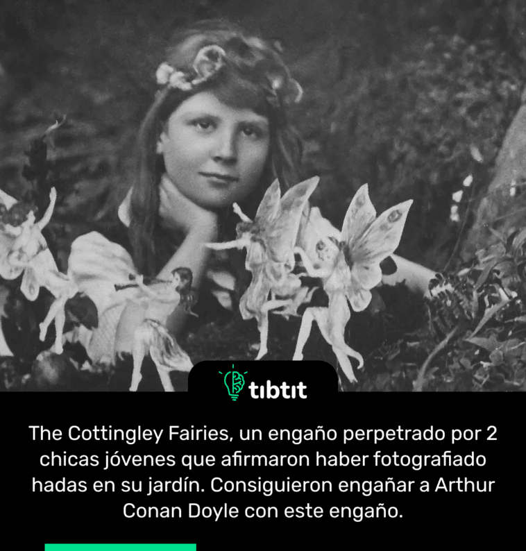 The Cottingley Fairies, un engaño perpetrado por 2 chicas jóvenes que afirmaron haber fotografiado hadas en su jardín. Consiguieron engañar a Arthur Conan Doyle con este engaño.