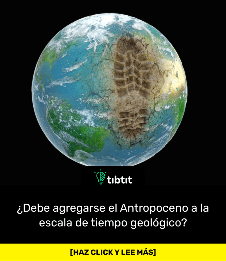 ¿Debe agregarse el Antropoceno a la escala de tiempo geológico?