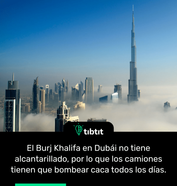 El Burj Khalifa en Dubái no tiene alcantarillado, por lo que los camiones tienen que bombear caca todos los días.