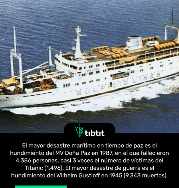 El mayor desastre marítimo en tiempo de paz es el hundimiento del MV Doña Paz en 1987, en el que fallecieron 4.386 personas, casi 3 veces el número de víctimas del Titanic (1.496). El mayor desastre de guerra es el hundimiento del Wilhelm Gustloff en 1945 (9.343 muertos).